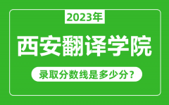 西安翻译学院2023年录取分数线是多少分（含2021-2022历年）