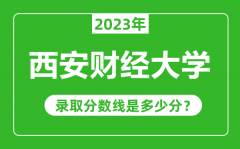 西安财经大学2023年录取分数线是多少分（含2021-2022历年）