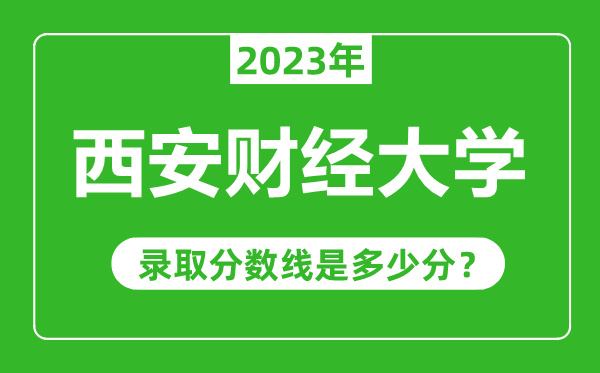 西安财经大学2023年录取分数线是多少分（含2021-2022历年）