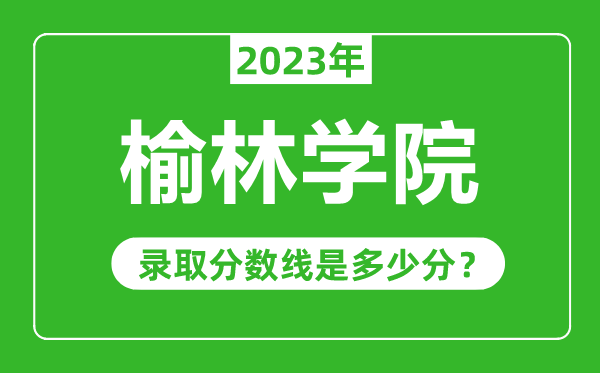 榆林学院2023年录取分数线是多少分（含2021-2022历年）