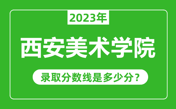 西安美术学院2023年录取分数线是多少分（含2021-2022历年）