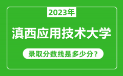 滇西应用技术大学2023年录取分数线是多少分（含2021-2022历年）