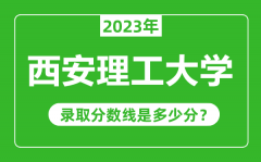 西安理工大学2023年录取分数线是多少分（含2021-2022历年）