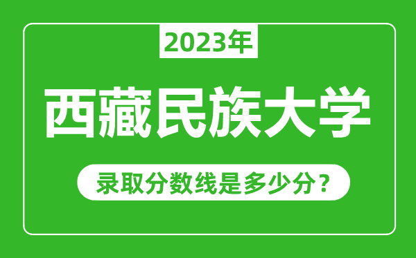 西藏民族大学2023年录取分数线是多少分(含2021-2022历年)