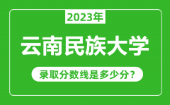 云南民族大学2023年录取分数线是多少分（含2021-2022历年）