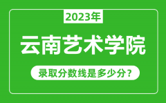 云南艺术学院2023年录取分数线是多少分（含2021-2022历年）