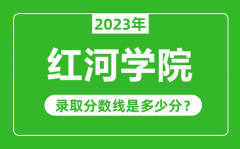 红河学院2023年录取分数线是多少分（含2021-2022历年）