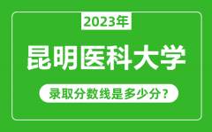 昆明医科大学2023年录取分数线是多少分（含2021-2022历年）