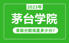 茅台学院2023年录取分数线是多少分（含2021-2022历年）