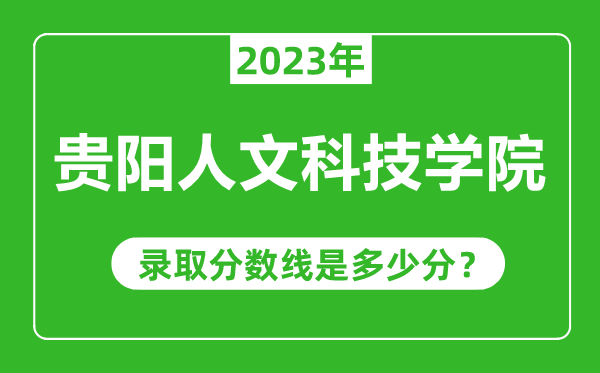 贵阳人文科技学院2023年录取分数线是多少分（含2021-2022历年）
