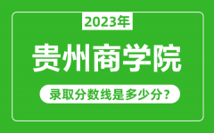 贵州商学院2023年录取分数线是多少分（含2021-2022历年）