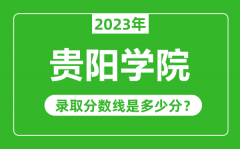 贵阳学院2023年录取分数线是多少分（含2021-2022历年）
