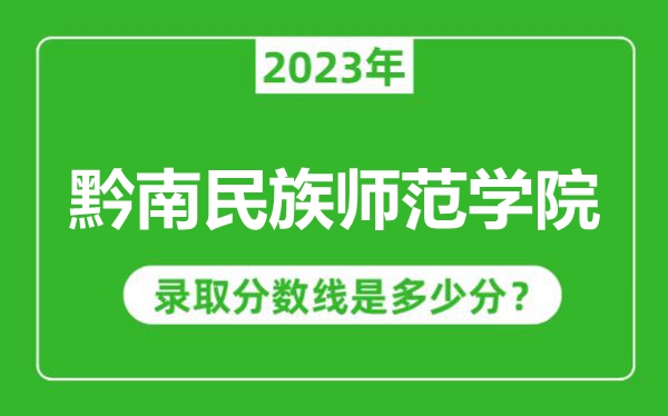 黔南民族师范学院2023年录取分数线是多少分（含2021-2022历年）