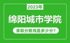 绵阳城市学院2023年录取分数线是多少分（含2021-2022历年）