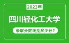 四川轻化工大学2023年录取分数线是多少分（含2021-2022历年）