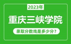 重庆三峡学院2023年录取分数线是多少分（含2021-2022历年）