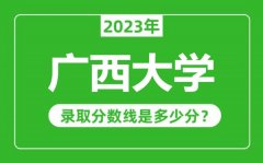 广西大学2023年录取分数线是多少分（含2021-2022历年）
