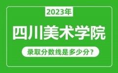 四川美术学院2023年录取分数线是多少分（含2021-2022历年）