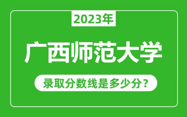 广西师范大学2023年录取分数线是多少分(含2021-2022历年)