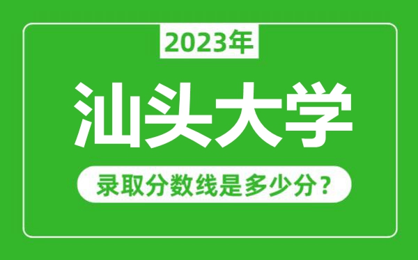 汕头大学2023年录取分数线是多少分（含2021-2022历年）