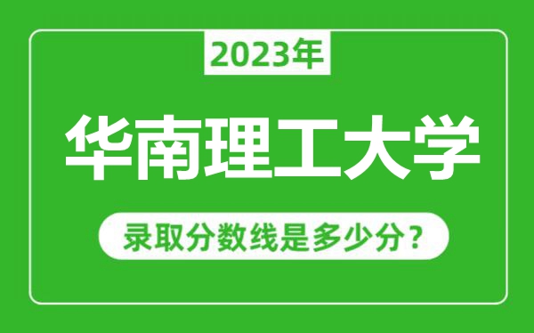 华南理工大学2023年录取分数线是多少分（含2021-2022历年）