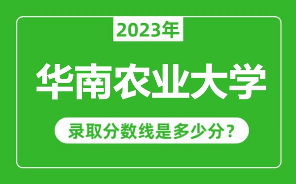华南农业大学2023年录取分数线是多少分（含2021-2022历年）