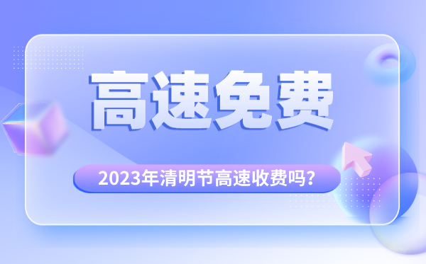 2023年清明节高速收费吗,清明节高速公路免费时间段