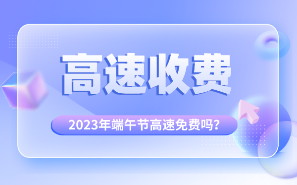 2023年端午节高速免费吗,为什么端午节高速不免费