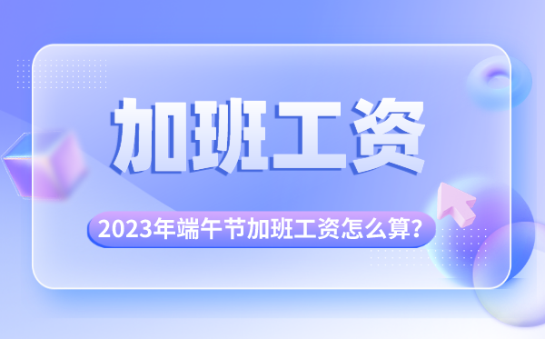 2023年端午节加班有几天三倍工资,端午节加班费怎么算