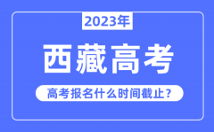 2023年西藏高考报名什么时候截止？