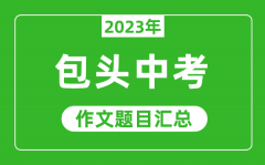 <b>2023年包头中考作文题目_历年包头中考作文题目汇总</b>