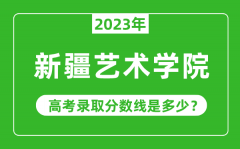 新疆艺术学院2023年录取分数线是多少分（含2021-2022历年）