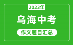 2023年乌海中考作文题目_历年乌海中考作文题目汇总