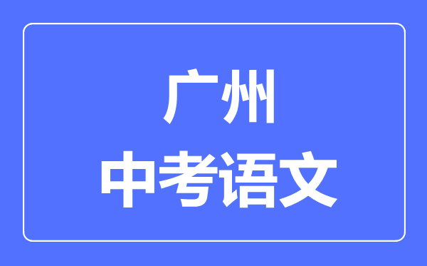 广州中考语文满分是多少分,考试时间多长