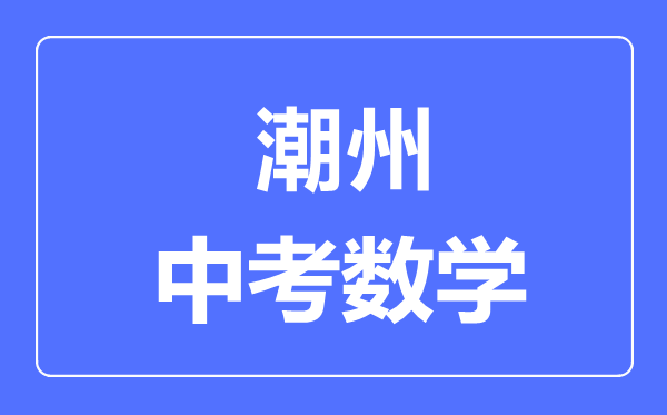 潮州中考数学满分是多少分,考试时间多长