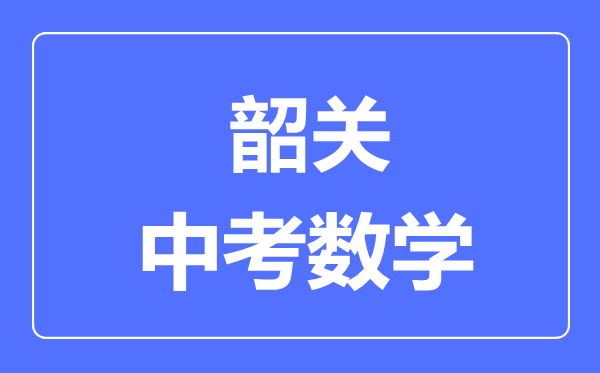 韶关中考数学满分是多少分,考试时间多长