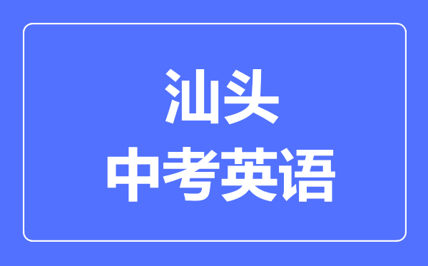 汕头中考英语满分是多少分,考试时间多长