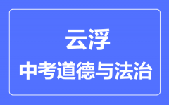 云浮市中考道德与法制满分是多少分_考试时间多长?