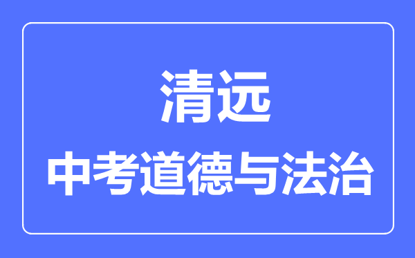 清远市中考道德与法制满分是多少分,考试时间多长