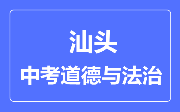 汕头市中考道德与法制满分是多少分,考试时间多长