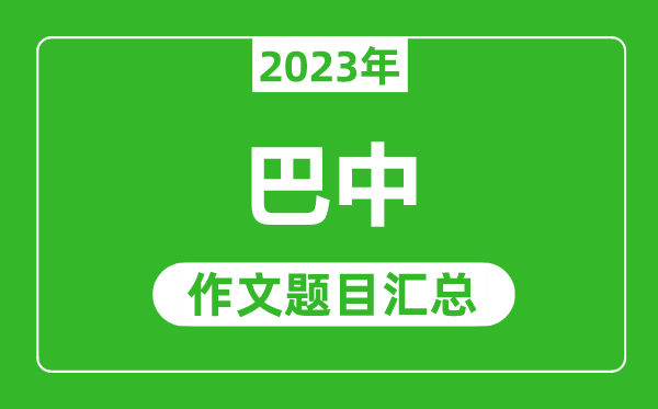 2023年巴中中考作文题目,历年巴中中考作文题目汇总