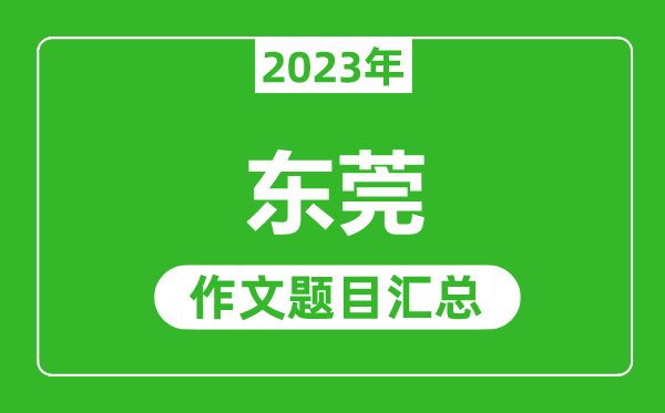 2023年东莞中考作文题目,历年东莞中考作文题目汇总