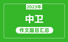 2023年中卫中考作文题目_历年中卫中考作文题目汇总
