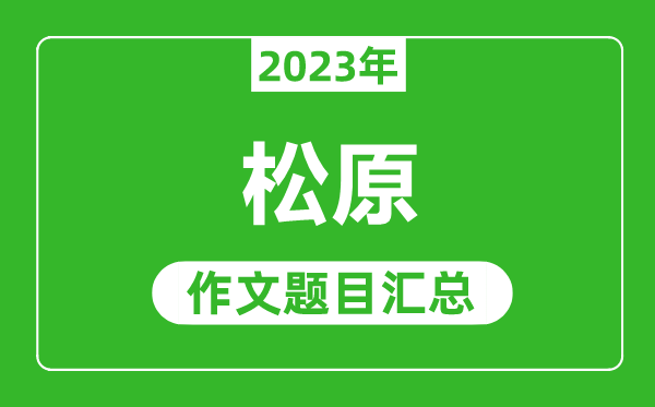 2023年松原中考作文题目,历年松原中考作文题目汇总