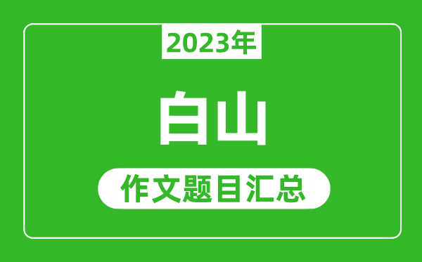 2023年白山中考作文题目,历年白山中考作文题目汇总