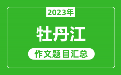 2023年牡丹江中考作文题目_历年牡丹江中考作文题目汇总