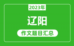 2023年辽阳中考作文题目_历年辽阳中考作文题目汇总