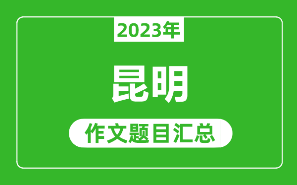 2023年昆明中考作文题目,历年昆明中考作文题目汇总