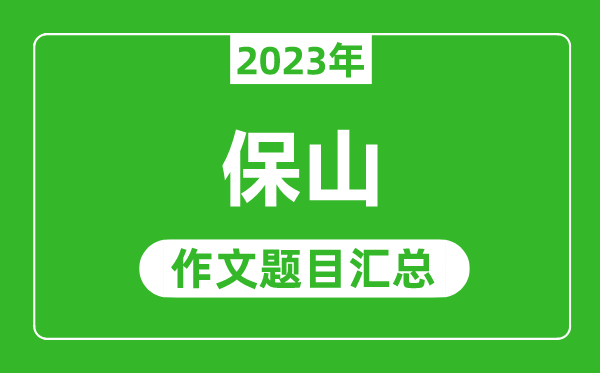 2023年保山中考作文题目,历年保山中考作文题目汇总