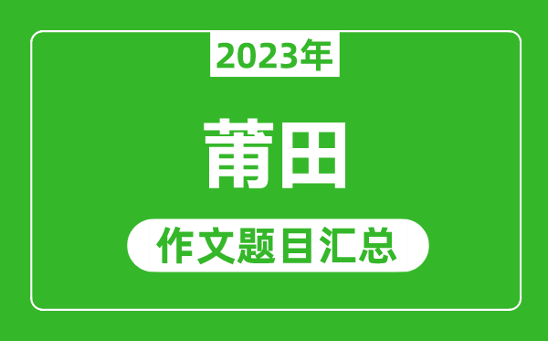 2023年莆田中考作文题目,历年莆田中考作文题目汇总